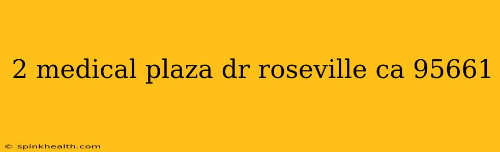 2 medical plaza dr roseville ca 95661