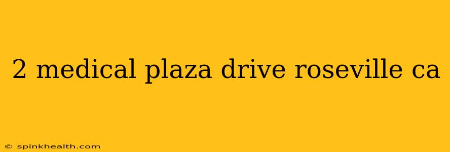 2 medical plaza drive roseville ca