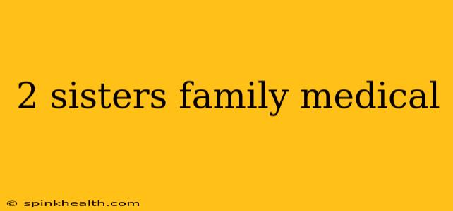 2 sisters family medical