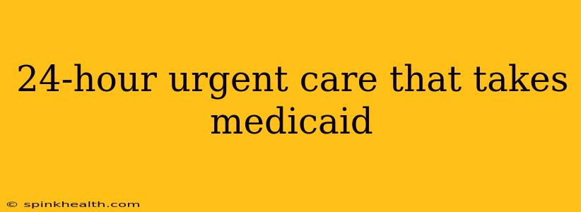 24-hour urgent care that takes medicaid