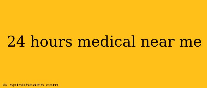 24 hours medical near me