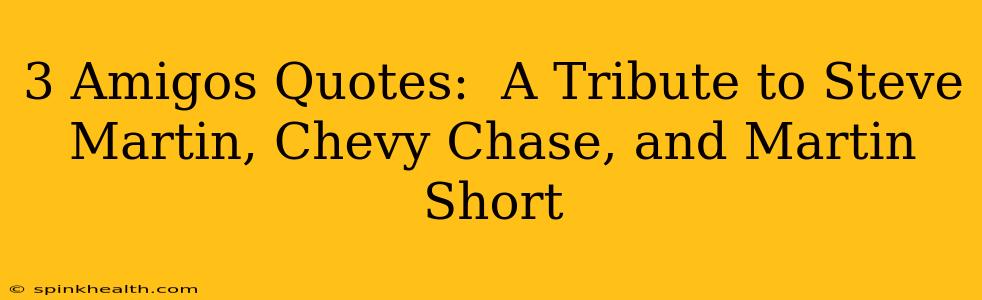3 Amigos Quotes:  A Tribute to Steve Martin, Chevy Chase, and Martin Short