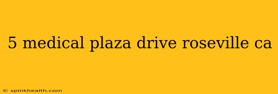 5 medical plaza drive roseville ca