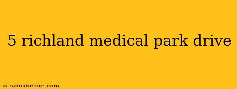 5 richland medical park drive
