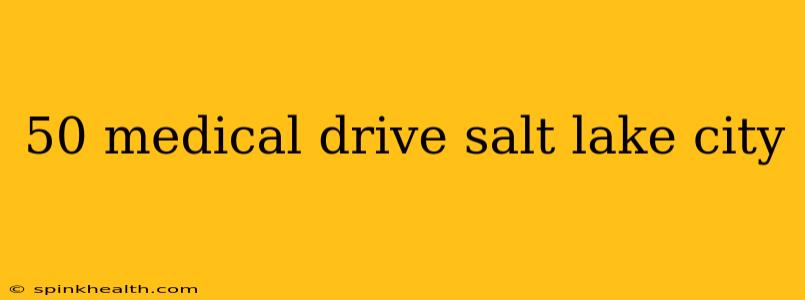 50 medical drive salt lake city
