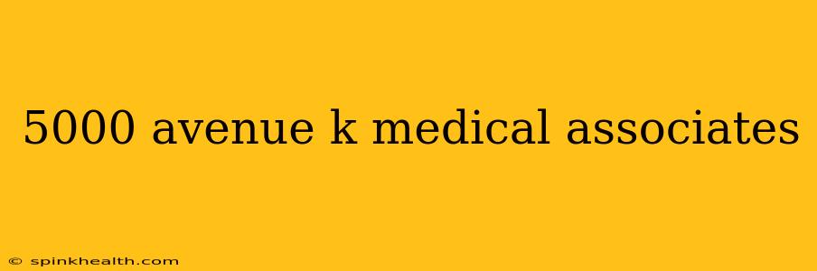 5000 avenue k medical associates