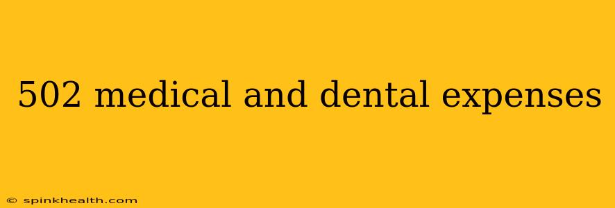 502 medical and dental expenses