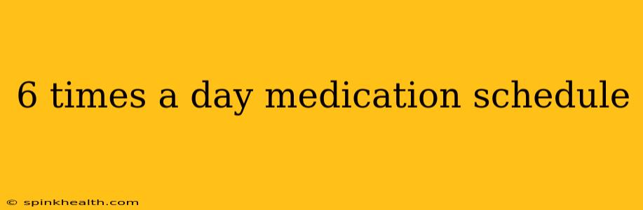 6 times a day medication schedule
