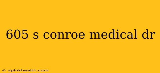 605 s conroe medical dr