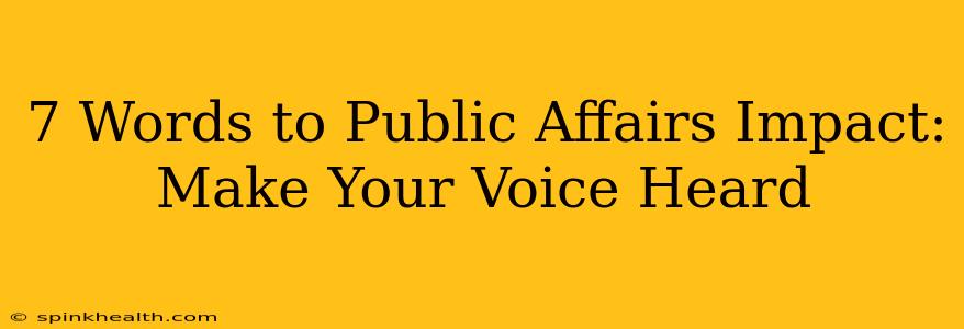 7 Words to Public Affairs Impact: Make Your Voice Heard