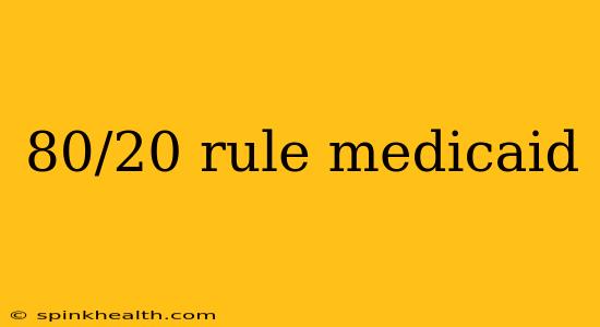 80/20 rule medicaid