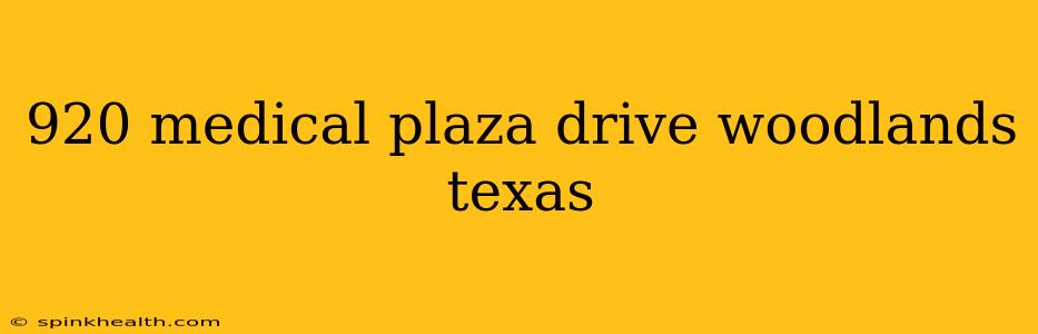 920 medical plaza drive woodlands texas