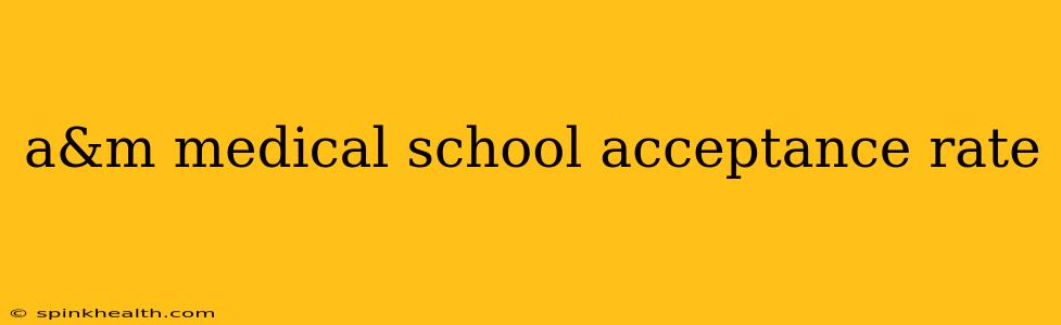 a&m medical school acceptance rate