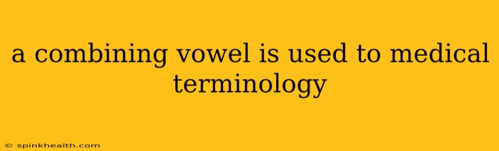 a combining vowel is used to medical terminology