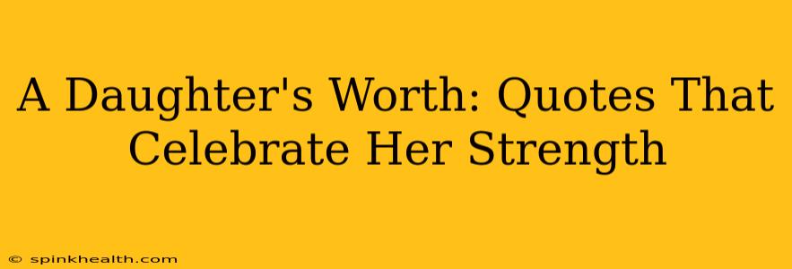 A Daughter's Worth: Quotes That Celebrate Her Strength