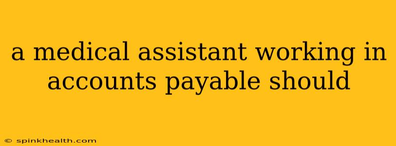 a medical assistant working in accounts payable should