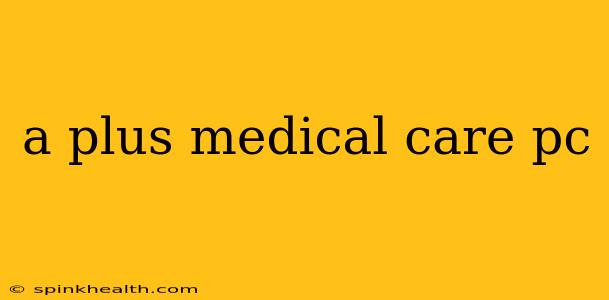 a plus medical care pc