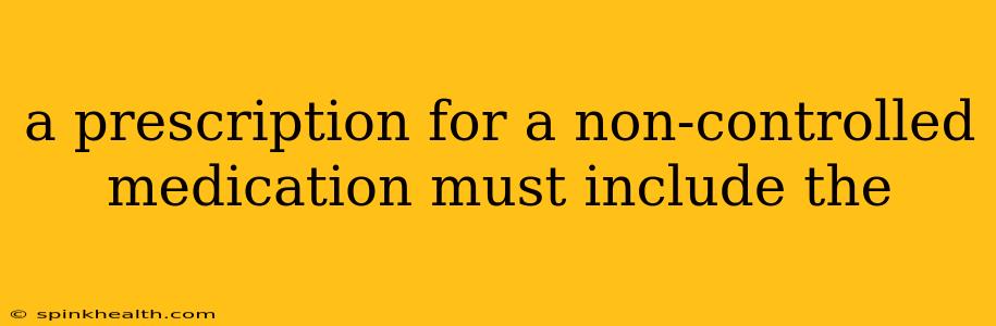 a prescription for a non-controlled medication must include the