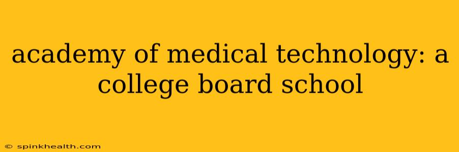 academy of medical technology: a college board school