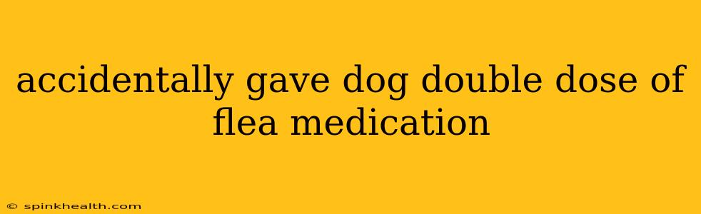 accidentally gave dog double dose of flea medication