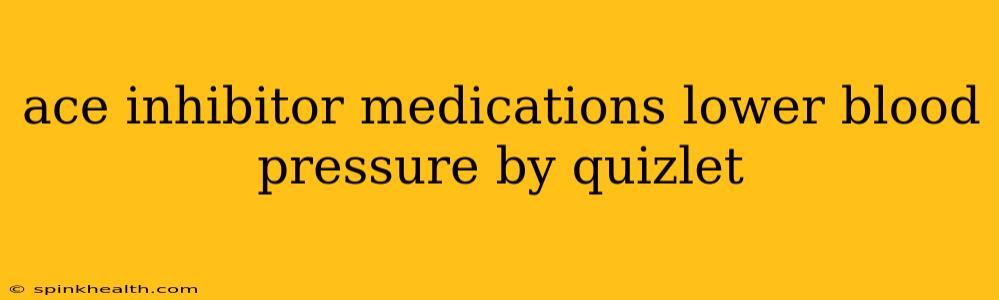 ace inhibitor medications lower blood pressure by quizlet