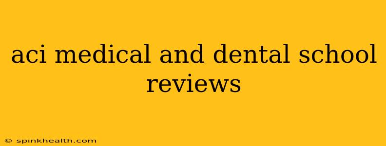 aci medical and dental school reviews