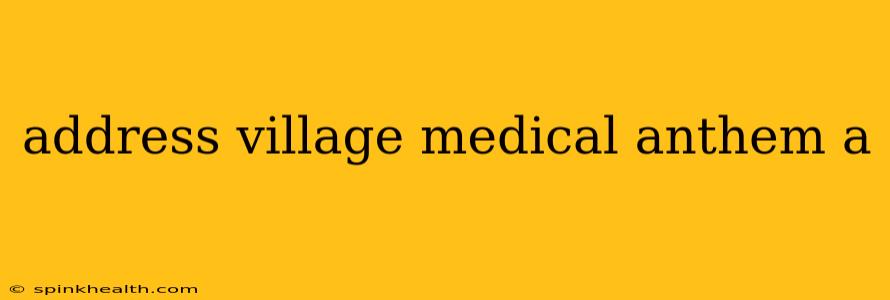 address village medical anthem a