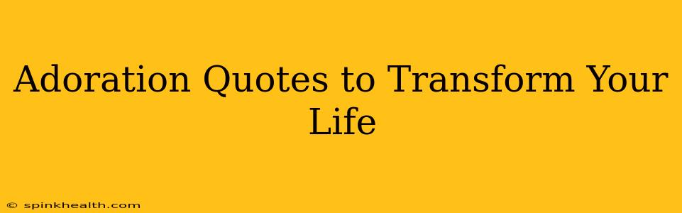Adoration Quotes to Transform Your Life