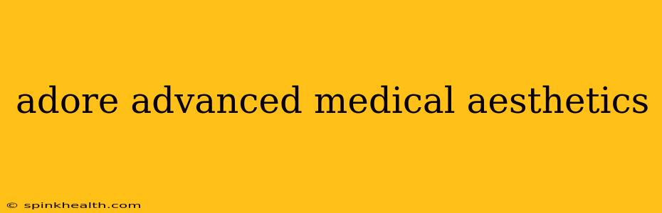 adore advanced medical aesthetics