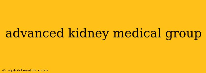 advanced kidney medical group