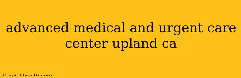 advanced medical and urgent care center upland ca