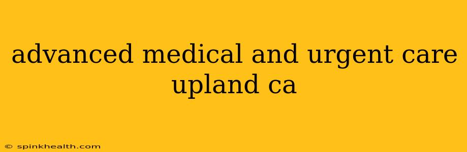 advanced medical and urgent care upland ca