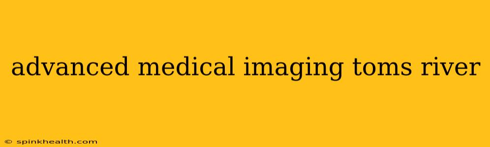 advanced medical imaging toms river