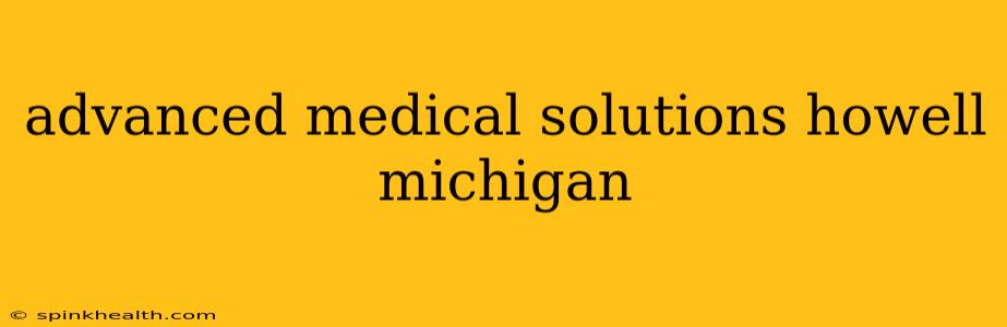 advanced medical solutions howell michigan