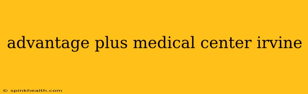 advantage plus medical center irvine