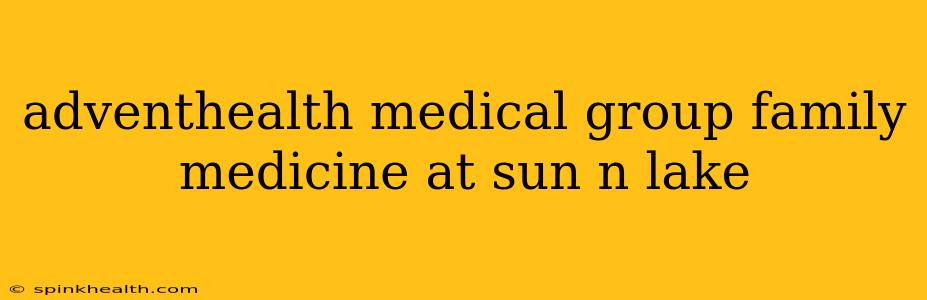 adventhealth medical group family medicine at sun n lake