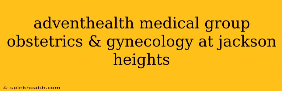 adventhealth medical group obstetrics & gynecology at jackson heights