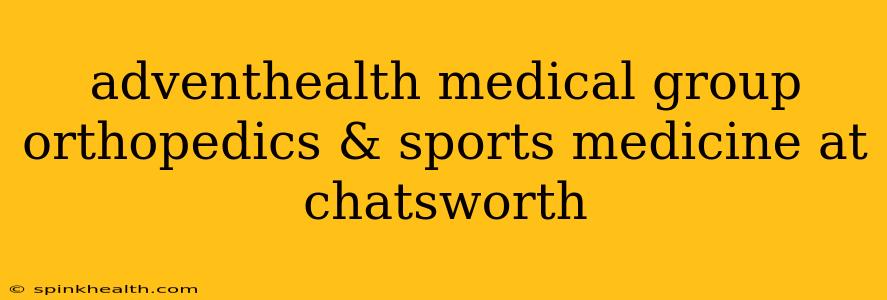 adventhealth medical group orthopedics & sports medicine at chatsworth