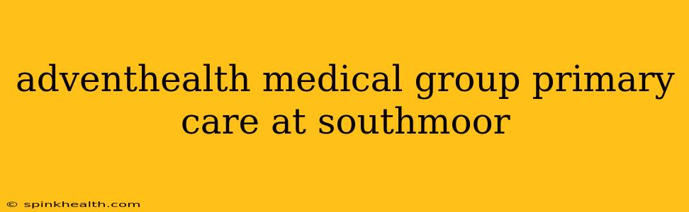 adventhealth medical group primary care at southmoor