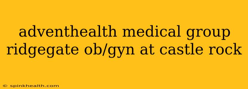 adventhealth medical group ridgegate ob/gyn at castle rock