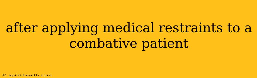 after applying medical restraints to a combative patient