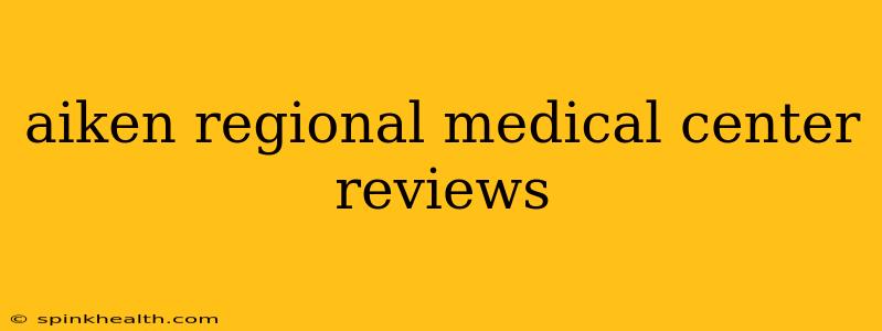 aiken regional medical center reviews