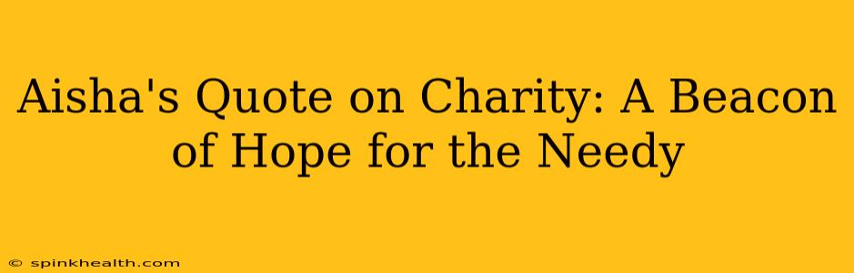Aisha's Quote on Charity: A Beacon of Hope for the Needy
