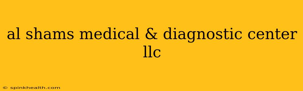 al shams medical & diagnostic center llc