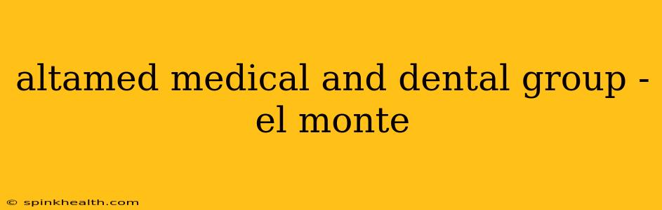 altamed medical and dental group - el monte
