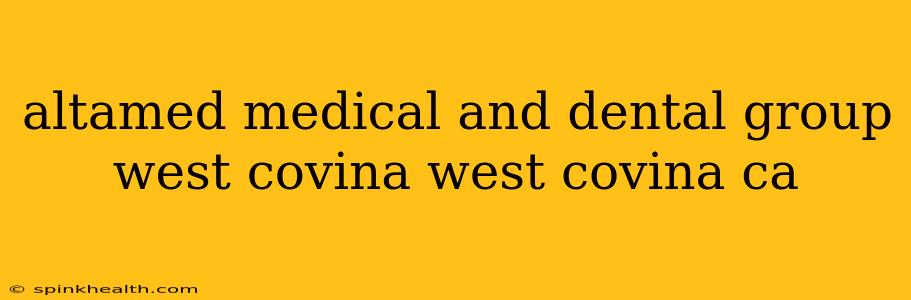altamed medical and dental group west covina west covina ca