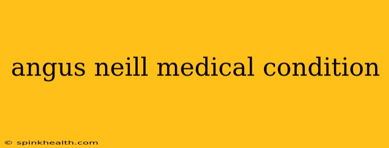 angus neill medical condition