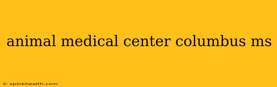 animal medical center columbus ms