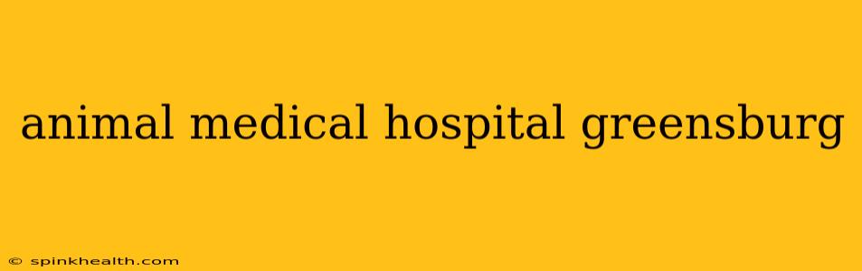 animal medical hospital greensburg