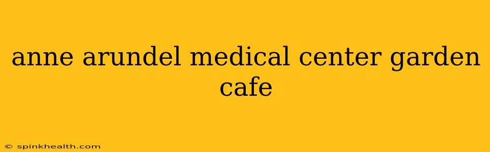 anne arundel medical center garden cafe